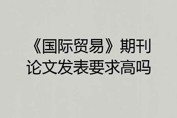 《国际贸易》期刊论文发表要求高吗
