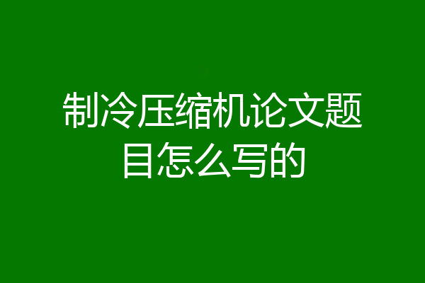 制冷压缩机论文题目怎么写的