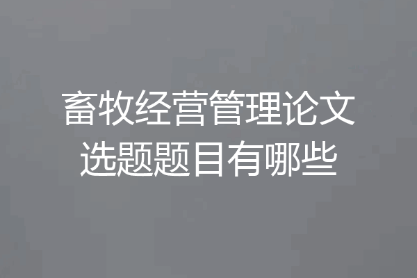畜牧经营管理论文选题题目有哪些