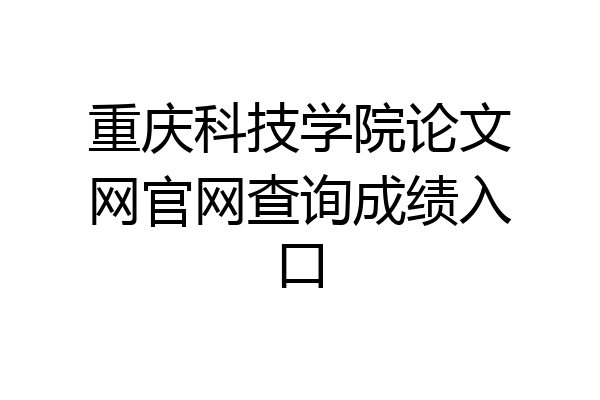 重庆科技学院论文网官网查询成绩入口