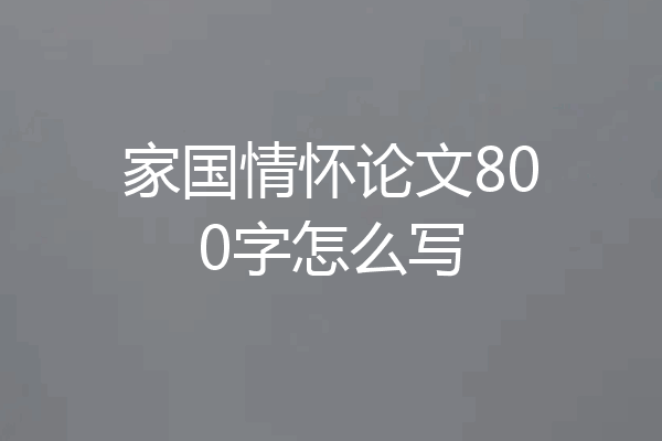 家国情怀论文800字怎么写