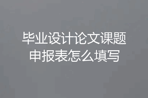 毕业设计论文课题申报表怎么填写
