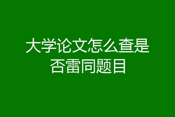 大学论文怎么查是否雷同题目
