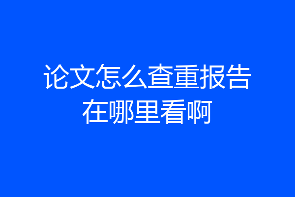 论文怎么查重报告在哪里看啊