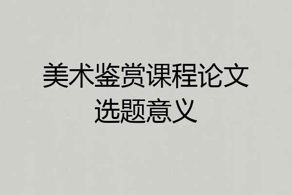 美术鉴赏课程论文选题意义