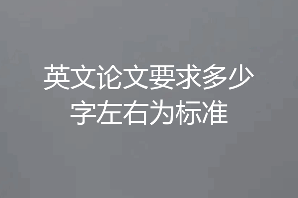 英文论文要求多少字左右为标准