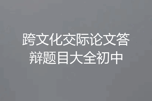 跨文化交际论文答辩题目大全初中