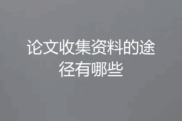 论文收集资料的途径有哪些