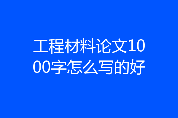 工程材料论文1000字怎么写的好
