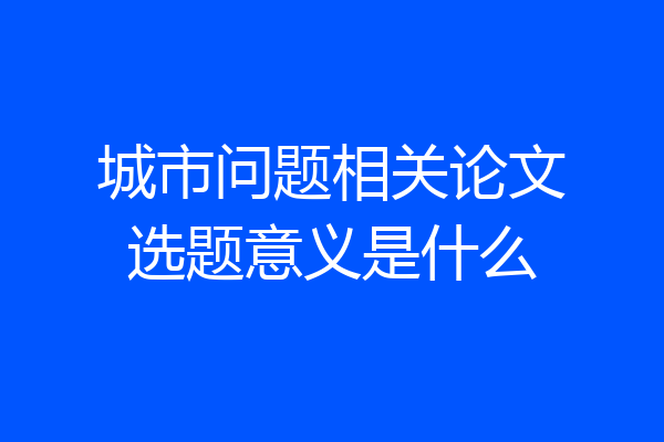 城市问题相关论文选题意义是什么