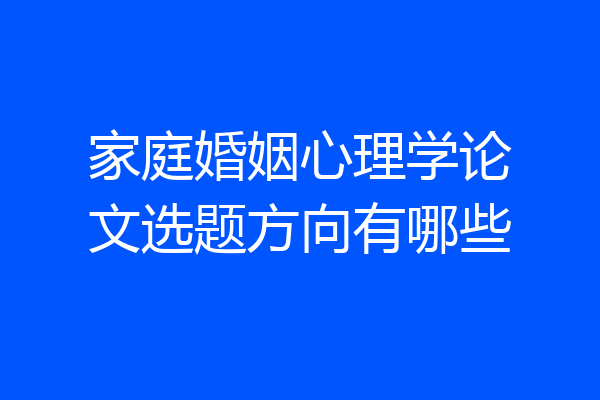 家庭婚姻心理学论文选题方向有哪些