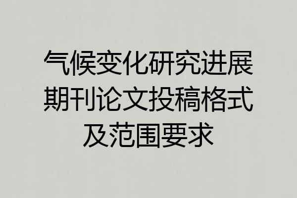 气候变化研究进展期刊论文投稿格式及范围要求