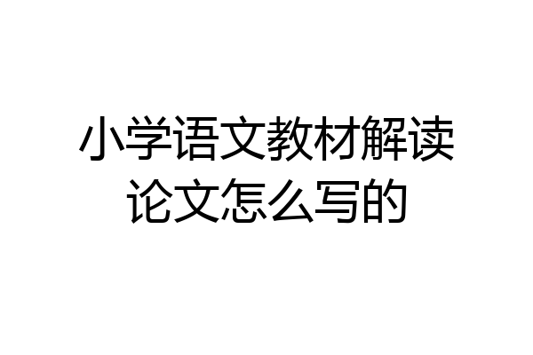 小学语文教材解读论文怎么写的