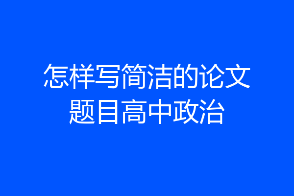 怎样写简洁的论文题目高中政治