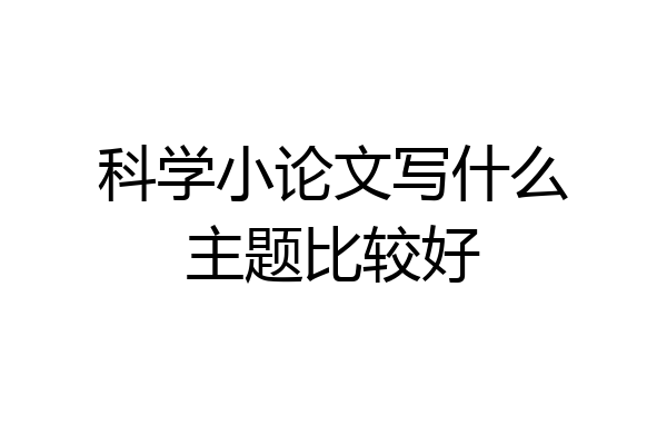 科学小论文写什么主题比较好
