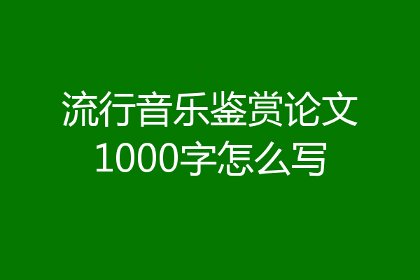 流行音乐鉴赏论文1000字怎么写