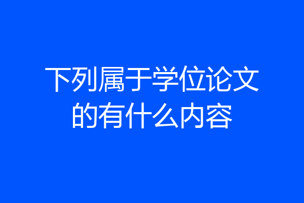 下列属于学位论文的有什么内容