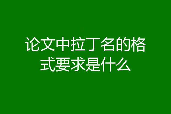 论文中拉丁名的格式要求是什么