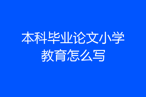 本科毕业论文小学教育怎么写