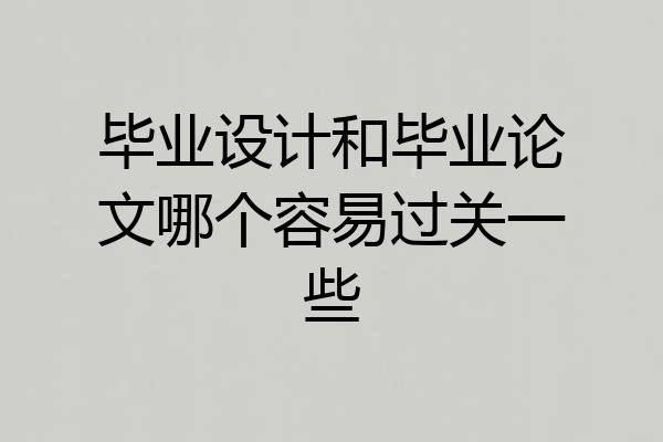 毕业设计和毕业论文哪个容易过关一些