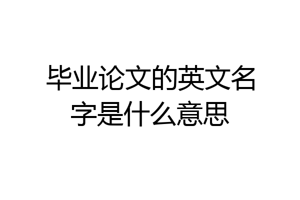 毕业论文的英文名字是什么意思