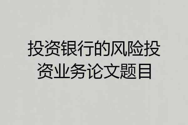 投资银行的风险投资业务论文题目