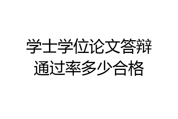 学士学位论文答辩通过率多少合格
