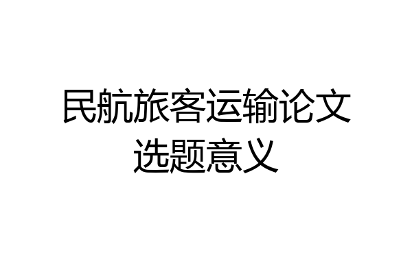 民航旅客运输论文选题意义