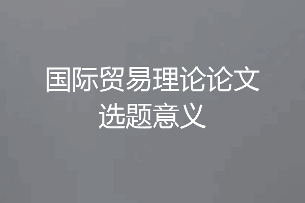 国际贸易理论论文选题意义