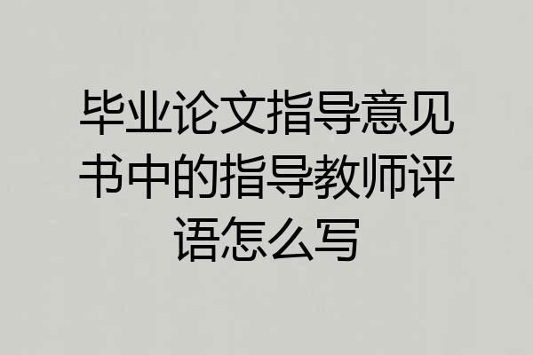 毕业论文指导意见书中的指导教师评语怎么写