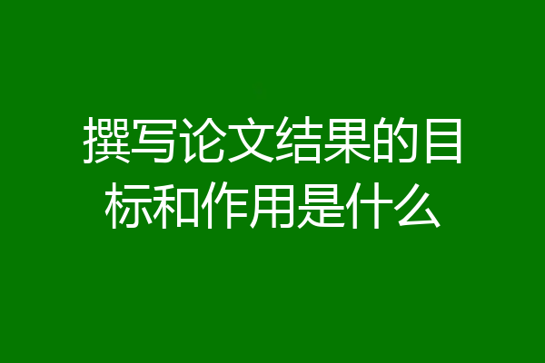 撰写论文结果的目标和作用是什么