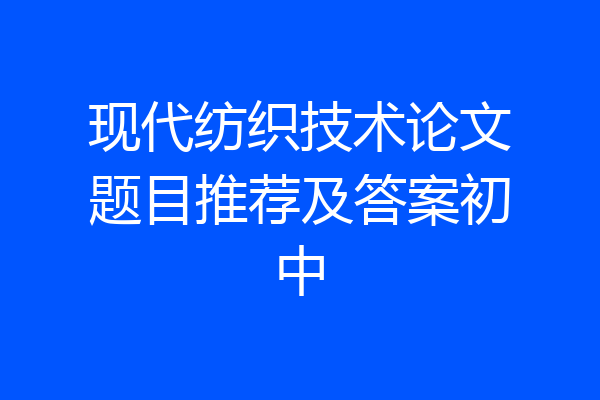 现代纺织技术论文题目推荐及答案初中