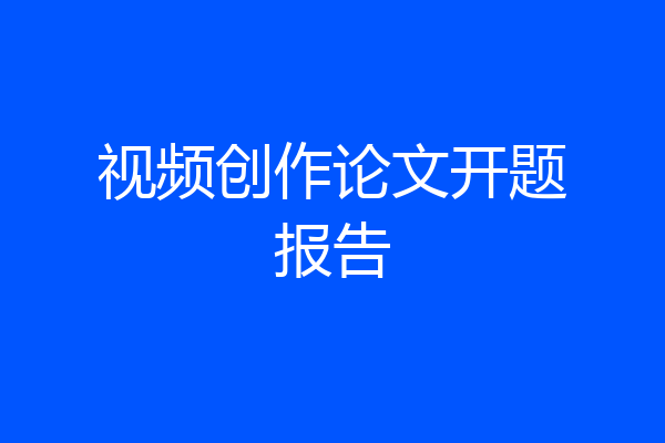 视频创作论文开题报告