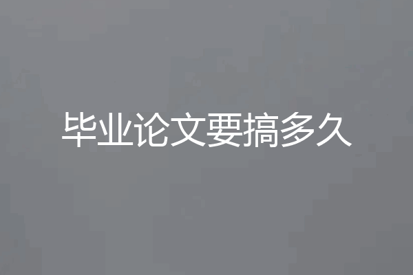 毕业论文要搞多久