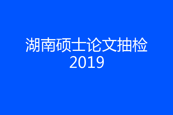 湖南硕士论文抽检2019