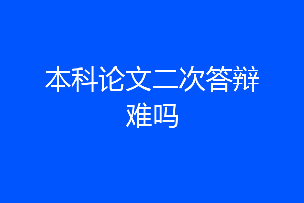 本科论文二次答辩难吗