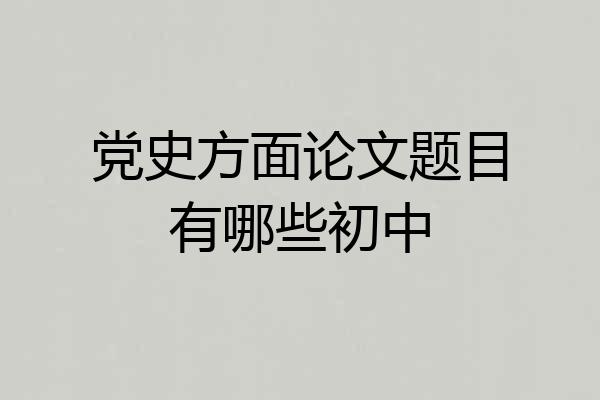 党史方面论文题目有哪些初中
