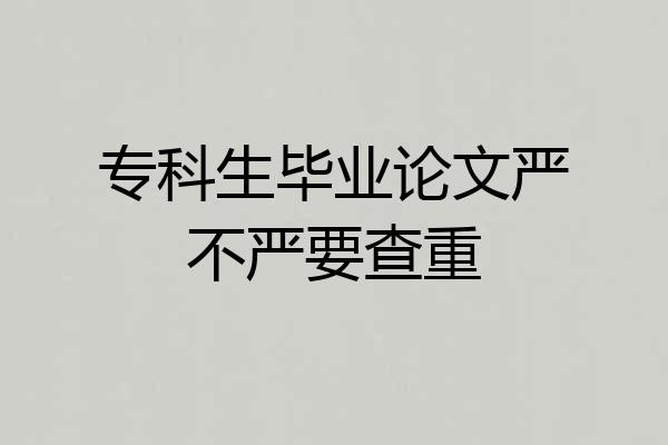 专科生毕业论文严不严要查重
