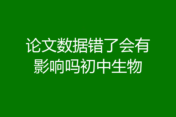 论文数据错了会有影响吗初中生物