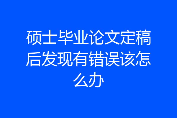 硕士毕业论文定稿后发现有错误该怎么办