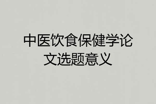 中医饮食保健学论文选题意义