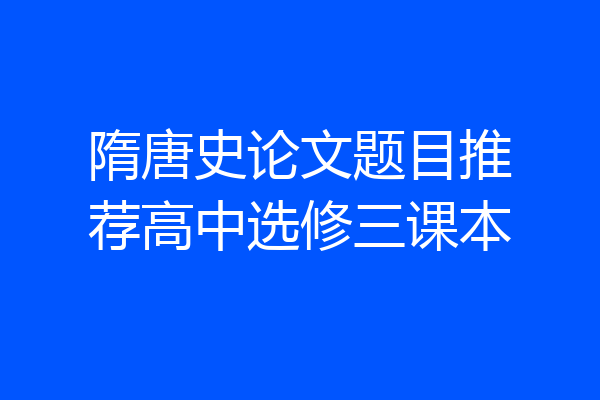 隋唐史论文题目推荐高中选修三课本