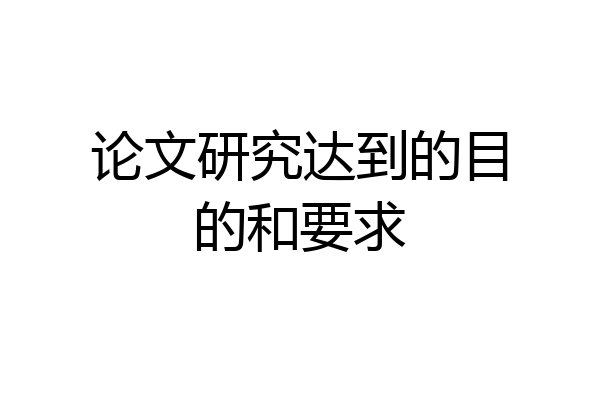 论文研究达到的目的和要求