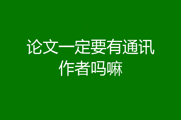 论文一定要有通讯作者吗嘛