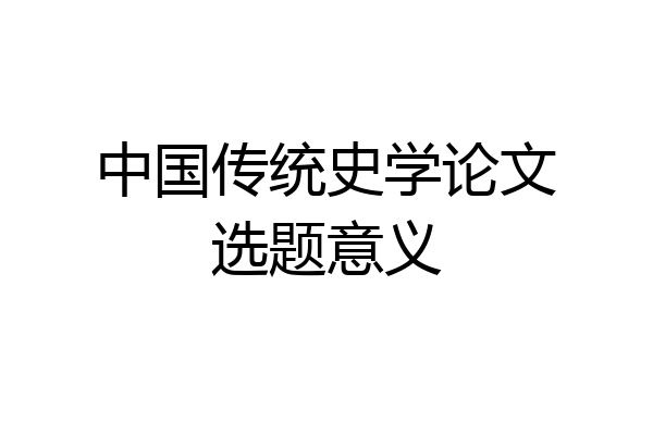 中国传统史学论文选题意义