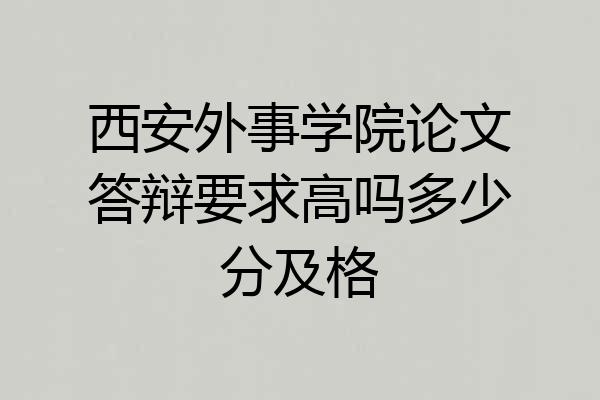 西安外事学院论文答辩要求高吗多少分及格