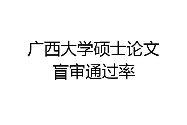 广西大学硕士论文盲审通过率
