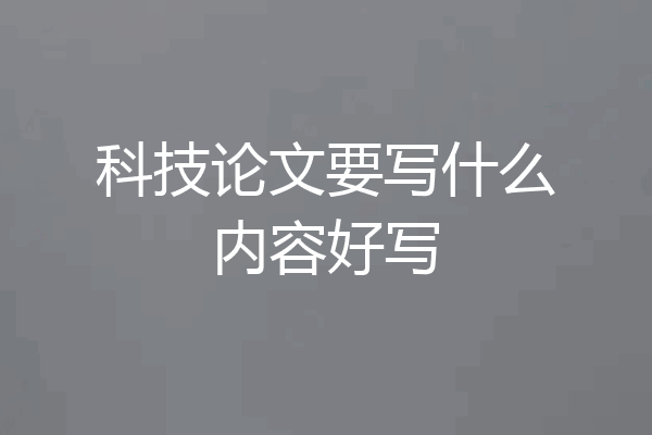 科技论文要写什么内容好写