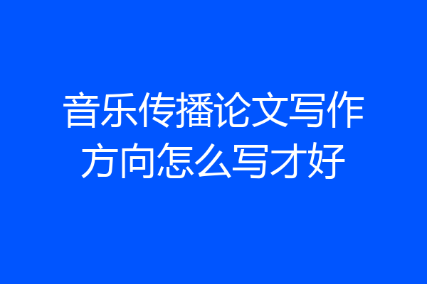 音乐传播论文写作方向怎么写才好