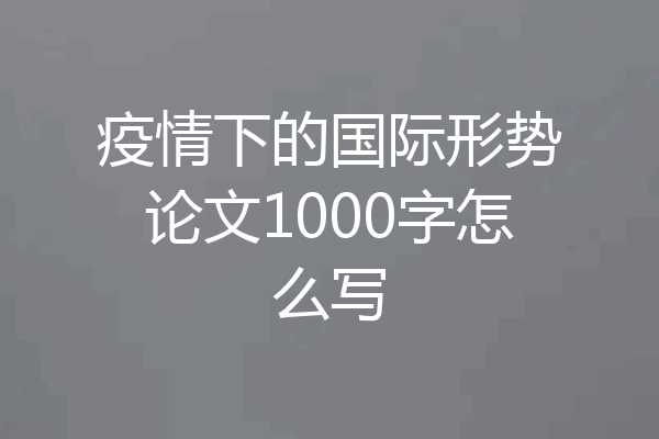 疫情下的国际形势论文1000字怎么写